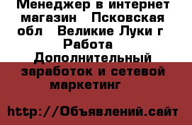 Менеджер в интернет магазин - Псковская обл., Великие Луки г. Работа » Дополнительный заработок и сетевой маркетинг   